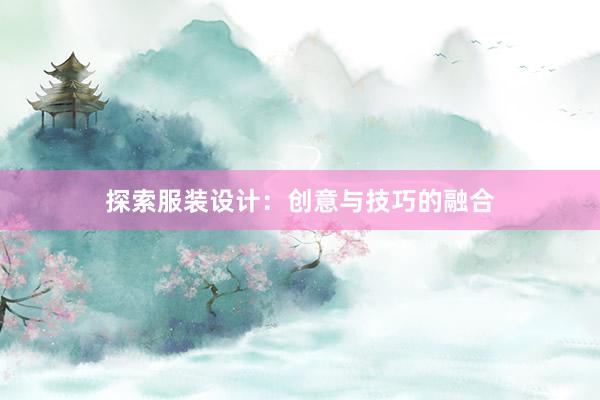 探索服装设计：创意与技巧的融合